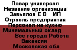 Повар-универсал › Название организации ­ Завьялов Е.В., ИП › Отрасль предприятия ­ Персонал на кухню › Минимальный оклад ­ 60 000 - Все города Работа » Вакансии   . Московская обл.,Лосино-Петровский г.